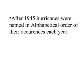 After 1945 hurricanes were named in Alphabetical order of their occurences each year. 