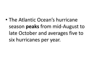 • The Atlantic Ocean’s hurricane
season peaks from mid-August to
late October and averages five to
six hurricanes per year.
 