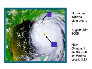 Hurricane Katrina – calm eye is  1 August 28 th  2005 New Orleans  2  on the Gulf of Mexico coast, USA 2 1 