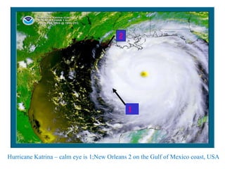 Hurricane Katrina – calm eye is 1;New Orleans 2 on the Gulf of Mexico coast, USA 2 1 