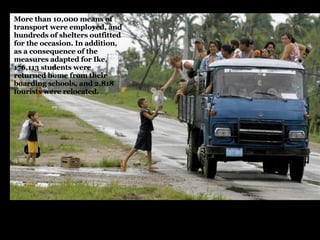 More than 10,000 means of transport were employed, and hundreds of shelters outfitted for the occasion. In addition, as a consequence of the measures adapted for Ike, 176,113 students were returned home from their boarding schools, and 2,818 tourists were relocated.  