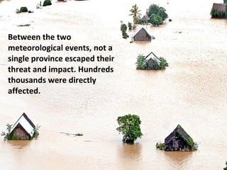 Between the two meteorological events, not a single province escaped their threat and impact. Hundreds thousands were directly affected. 