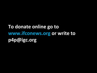 To donate online go to  www.ifconews.org  or write to p4p@igc.org 