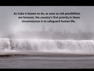 As Cuba is known to do, as soon as risk possibilities are forecast, the country’s first priority in these circumstances is to safeguard human life.  