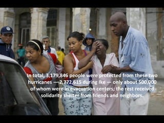 In total, 3,179,846 people were protected from these two hurricanes — 2,772,615 during Ike — only about 500,000 of whom were in evacuation centers; the rest received solidarity shelter from friends and neighbors. 