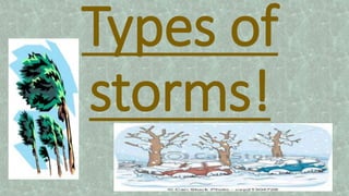 Types of
storms!
 