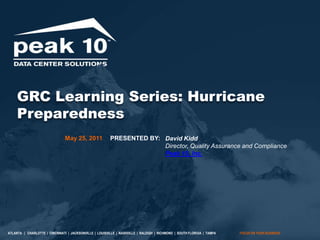 GRC Learning Series: Hurricane Preparedness PRESENTED BY: May 25, 2011 David KiddDirector, Quality Assurance and Compliance Peak 10, Inc. 