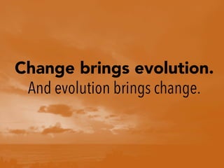 Change brings evolution.
And evolution brings change.
 