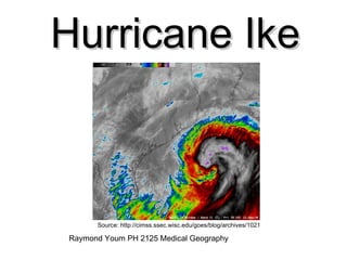 Hurricane Ike Source: http://cimss.ssec.wisc.edu/goes/blog/archives/1021 Raymond Youm PH 2125 Medical Geography 