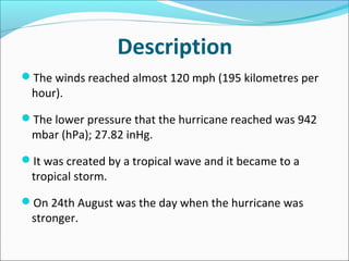 Description
The winds reached almost 120 mph (195 kilometres per
 hour).

The lower pressure that the hurricane reached ...
