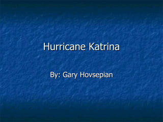 Hurricane Katrina By: Gary Hovsepian 