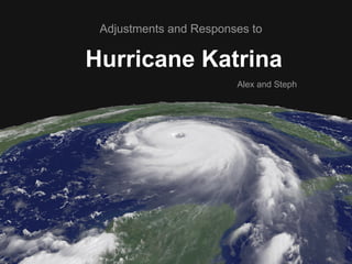 Hurricane Katrina
Adjustments and Responses to
Alex and Steph
 