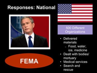 Responses: National
500 Different
Organizations
•  Delivered
materials
o  Food, water,
ice, medicine
•  Dealt with bodies/
mortuary
•  Medical services
•  Search and
rescue
FEMA
 