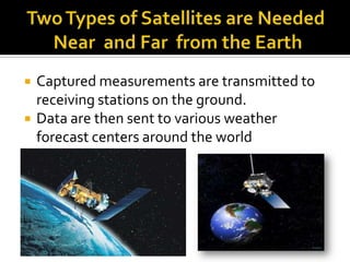 Two Types of Satellites are Needed Near  and Far  from the EarthCaptured measurements are transmitted to receiving stations on the ground.Data are then sent to various weather forecast centers around the world