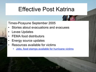 Effective Post Katrina Times-Picayune September 2005 Stories about evacuations and evacuees Levee Updates FEMA food distributors Energy source updates Resources available for victims Jobs, food stamps available for hurricane victims 