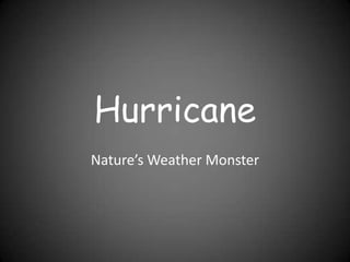 Hurricane
Nature’s Weather Monster
 