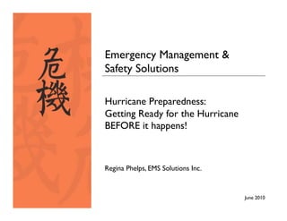 Emergency Management &
Safety Solutions

Hurricane Preparedness:
Getting Ready for the Hurricane
BEFORE it happens!



Regina Phelps, EMS Solutions Inc.


                                    June 2010
 