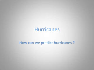 Hurricanes

How can we predict hurricanes ?
 
