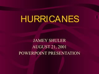 HURRICANES

     JAMEY SHULER
    AUGUST 21, 2001
POWERPOINT PRESENTATION
 