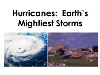 Hurricanes: Earth’s
Mightiest Storms
 