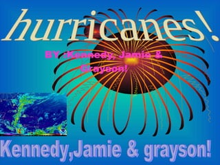 BY :Kennedy, Jamie & Grayson! hurricanes! Kennedy,Jamie & grayson! 
