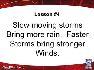 Lesson #4 Slow moving storms Bring more rain.  Faster Storms bring stronger Winds. 