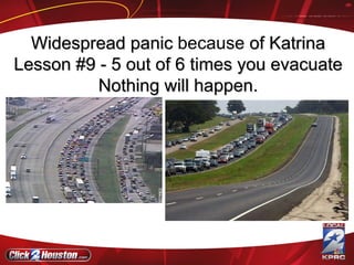 Widespread panic  because  of Katrina Lesson #9 - 5 out of 6 times you evacuate Nothing will happen. 