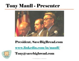 Tony Maull - Presenter




   President, SaveBigBread.com
   www.linkedin.com/in/maull/
   Tony@savebigbread.com
             © 2012 Save Big Bread LLC. All rights reserved.
 
