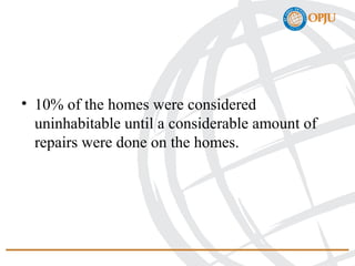 • 10% of the homes were considered
uninhabitable until a considerable amount of
repairs were done on the homes.
 