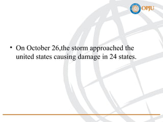 • On October 26,the storm approached the
united states causing damage in 24 states.
 