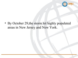 • By October 29,the storm hit highly populated
areas in New Jersey and New York.
 