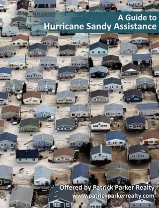 A Guide to
Hurricane Sandy Assistance




   Offered by Patrick Parker Realty
       www.patrickparkerrealty.com
 