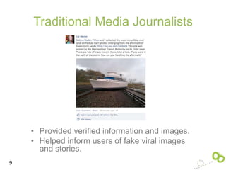 Traditional Media Journalists




    • Provided verified information and images.
    • Helped inform users of fake viral images
      and stories.
9
 