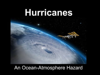 Hurricanes
An Ocean-Atmosphere Hazard
 