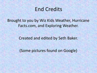 End Credits
Brought to you by Wiz Kids Weather, Hurricane
Facts.com, and Exploring Weather.
Created and edited by Seth Baker.
(Some pictures found on Google)
 