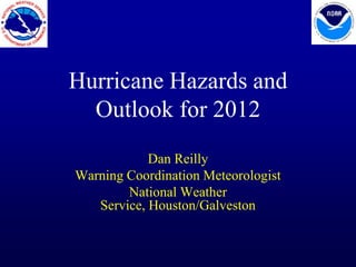 Hurricane Hazards and
  Outlook for 2012
            Dan Reilly
Warning Coordination Meteorologist
        National Weather
   Service, Houston/Galveston
 