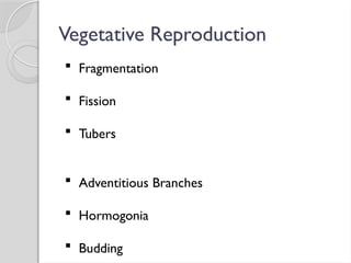 Vegetative Reproduction
 Fragmentation
 Fission
 Tubers
 Adventitious Branches
 Hormogonia
 Budding
 