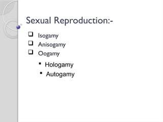 Sexual Reproduction:-
 Isogamy
 Anisogamy
 Oogamy
 Hologamy
 Autogamy
 