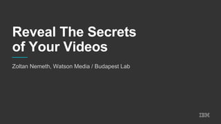Zoltan Nemeth, Watson Media / Budapest Lab
Reveal The Secrets
of Your Videos
 