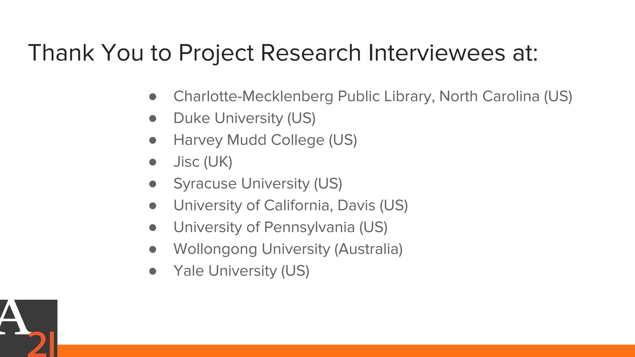 Thank You to Project Research Interviewees at:
● Charlotte-Mecklenberg Public Library, North Carolina (US)
● Duke University (US)
● Harvey Mudd College (US)
● Jisc (UK)
● Syracuse University (US)
● University of California, Davis (US)
● University of Pennsylvania (US)
● Wollongong University (Australia)
● Yale University (US)
 