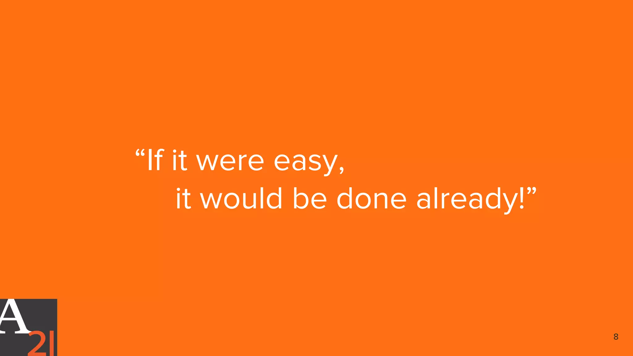 “If it were easy,
it would be done already!”
8
 