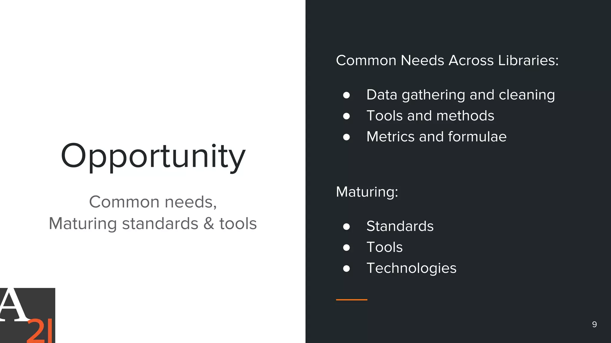 Opportunity
Common Needs Across Libraries:
● Data gathering and cleaning
● Tools and methods
● Metrics and formulae
Maturing:
● Standards
● Tools
● Technologies
Common needs,
Maturing standards & tools
9
 