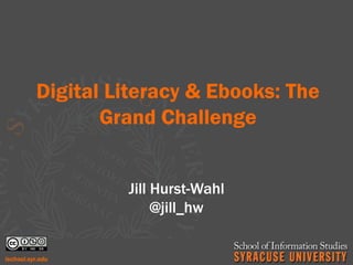 Digital Literacy & Ebooks: The
       Grand Challenge


         Jill Hurst-Wahl
              @jill_hw
 