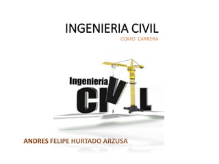 INGENIERIA CIVIL
COMO CARRERA
ANDRES FELIPE HURTADO ARZUSA
 