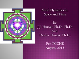 Mind Dynamics in
Space and Time
By
J.J. Hurtak, Ph.D., Ph.D.
And
Desiree Hurtak, Ph.D.
For TCCHE
August, 2013
 