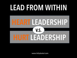 LEAD FROM WITHIN
HEART LEADERSHIP
V.S.

HURT LEADERSHIP
www.lollydaskal.com	
  

 