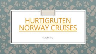 HURTIGRUTEN
NORWAY CRUISES
Enjoy Norway
 
