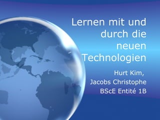 Lernen mit und durch die neuen Technologien Hurt Kim,  Jacobs Christophe BScE Entité 1B 