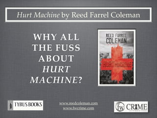 Hurt Machine by Reed Farrel Coleman


   WHY ALL
   THE FUSS
    ABOUT
     HURT
   MACHINE?

            www.reedcoleman.com
             www.fwcrime.com
 