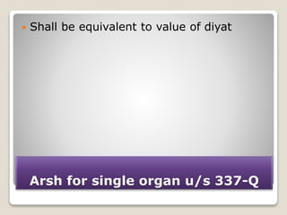 Arsh for single organ u/s 337-Q
 Shall be equivalent to value of diyat
 